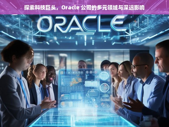 探索科技巨头，Oracle 公司的多元领域与深远影响，Oracle 公司，多元领域与深远影响探索