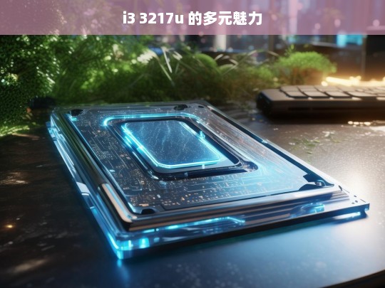 i3 3217u 的多元魅力，i3 3217u 的独特魅力