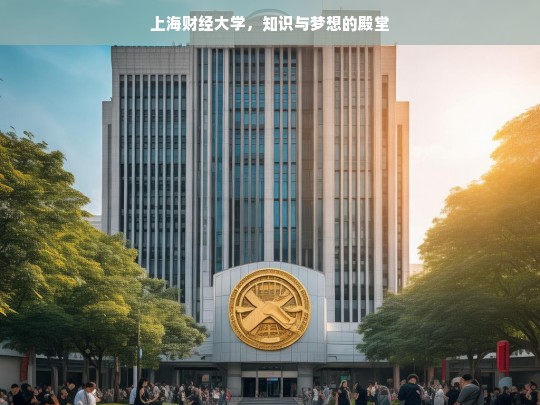 上海财经大学，知识与梦想的殿堂，上海财经大学，知识与梦想的殿堂