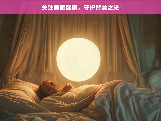 关注睡眠健康，守护智慧之光，关注睡眠，守护健康与智慧