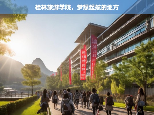 桂林旅游学院，梦想起航的地方，桂林旅游学院，梦想的起航之地