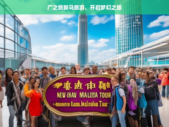 广之旅新马旅游，开启梦幻之旅，广之旅新马梦幻之旅启程