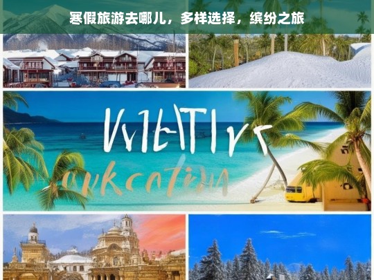 寒假旅游去哪儿，多样选择，缤纷之旅，寒假旅游好去处