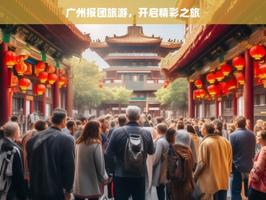 广州报团旅游，开启精彩之旅，广州报团游，畅享精彩旅程