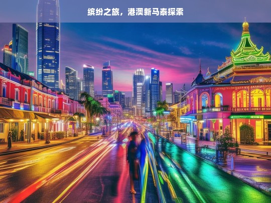 缤纷之旅，港澳新马泰探索，缤纷港澳新马泰之旅