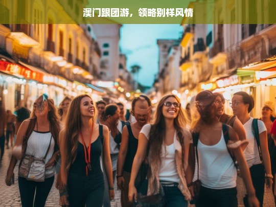 澳门跟团游，领略别样风情，澳门跟团游，别样风情之旅