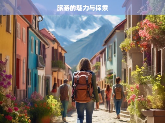 旅游的魅力与探索，旅游，魅力与探索之旅