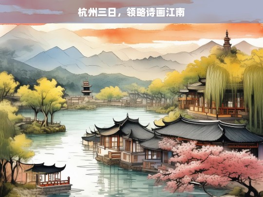 杭州三日，领略诗画江南，杭州三日游，领略诗画江南之美