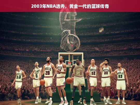 2003年NBA选秀，黄金一代铸就篮球传奇