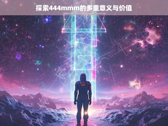 深入剖析444mmm的多维度内涵与价值探索