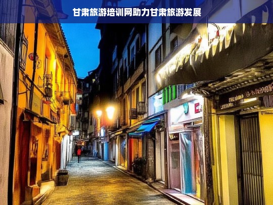 甘肃旅游培训网助力甘肃旅游发展，甘肃旅游培训网推动甘肃旅游进步