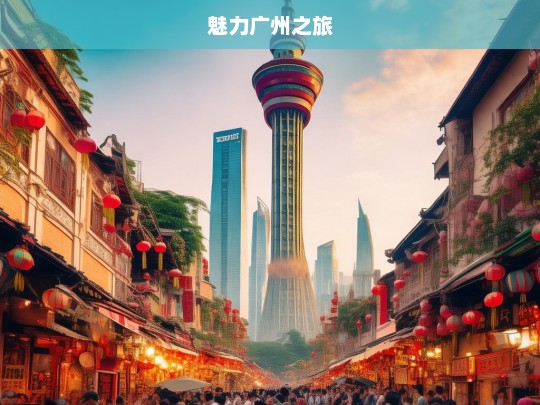 魅力广州之旅，魅力广州之旅，探寻羊城的精彩