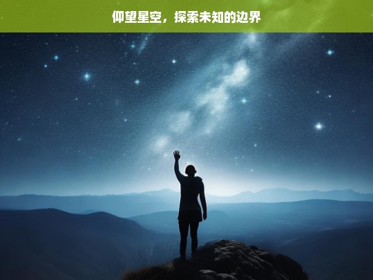 仰望星空，探索未知的边界，仰望星空与未知探索