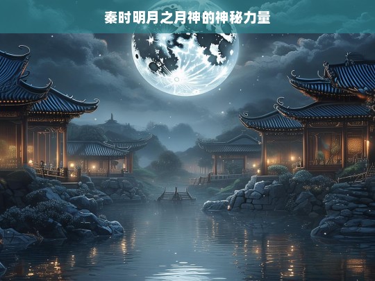 秦时明月之月神的神秘力量，秦时明月，月神神秘力量之谜