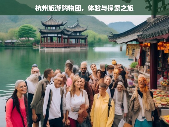 杭州旅游购物团，体验与探索之旅，杭州旅游购物团，体验与探索之旅