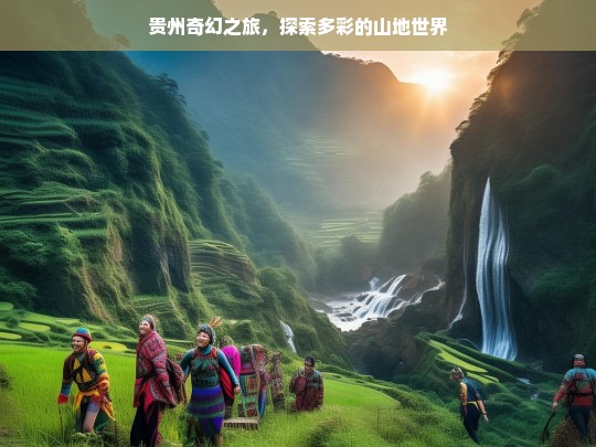 贵州奇幻之旅，探索多彩的山地世界，贵州奇幻之旅，多彩山地世界探秘