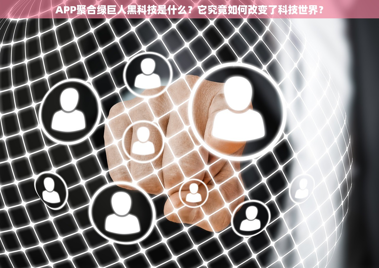 APP聚合绿巨人黑科技是什么？它究竟如何改变了科技世界？