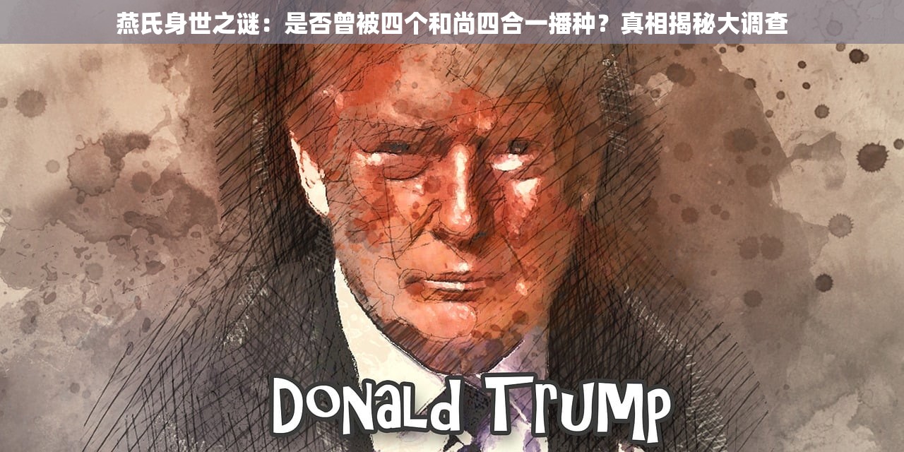 燕氏身世之谜：是否曾被四个和尚四合一播种？真相揭秘大调查