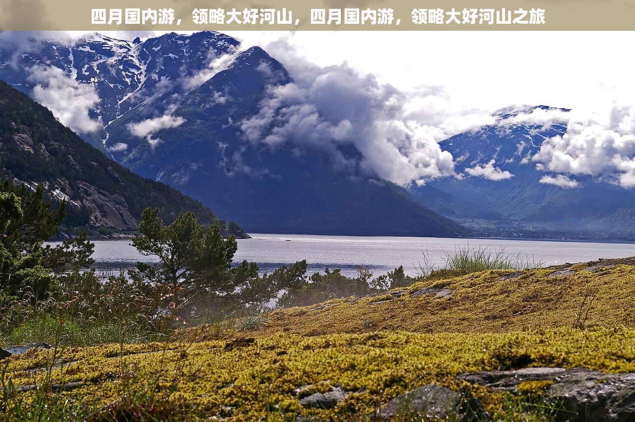 四月国内游，领略大好河山，四月国内游，领略大好河山之旅