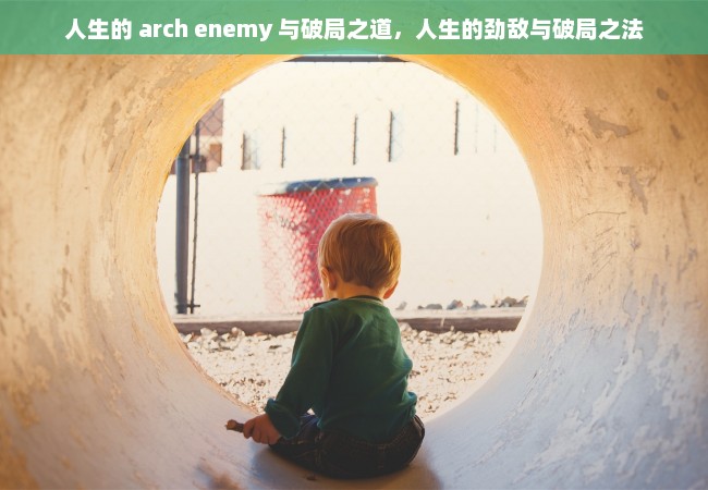 人生的 arch enemy 与破局之道，人生的劲敌与破局之法