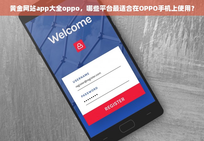 黄金网站app大全oppo，哪些平台最适合在OPPO手机上使用？