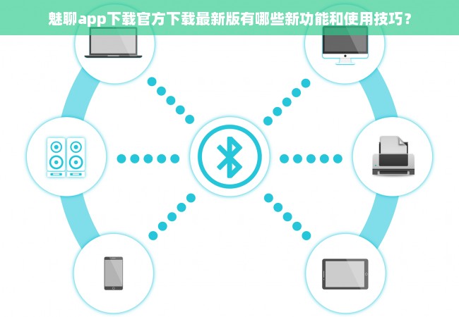 魅聊app下载官方下载最新版有哪些新功能和使用技巧？