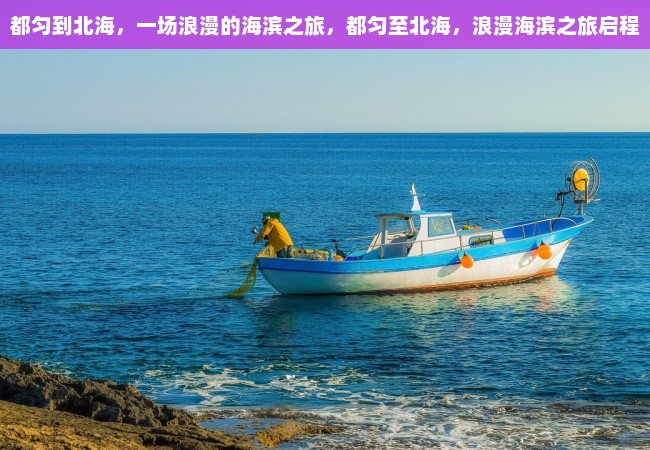 都匀到北海，一场浪漫的海滨之旅，都匀至北海，浪漫海滨之旅启程