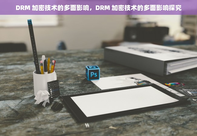 DRM 加密技术的多面影响，DRM 加密技术的多面影响探究