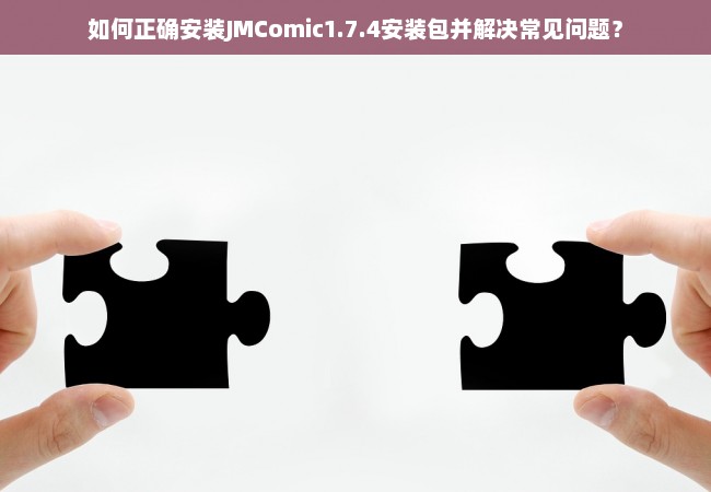 如何正确安装JMComic1.7.4安装包并解决常见问题？