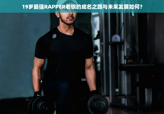 19岁最强RAPPER老狼的成名之路与未来发展如何？