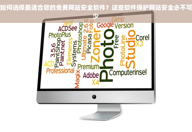 如何选择最适合您的免费网站安全软件？这些软件保护网站安全必不可少