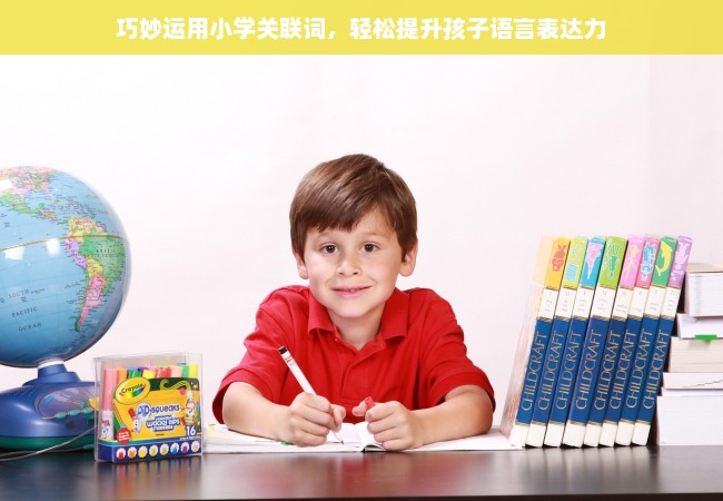 巧妙运用小学关联词，轻松提升孩子语言表达力