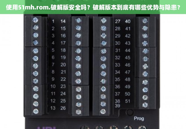 使用51mh.rom.破解版安全吗？破解版本到底有哪些优势与隐患？