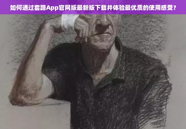 如何通过套路App官网版最新版下载并体验最优质的使用感受？