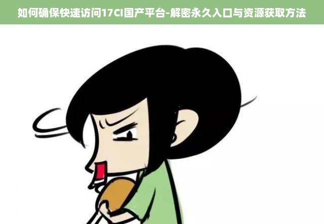 如何确保快速访问17CI国产平台-解密永久入口与资源获取方法