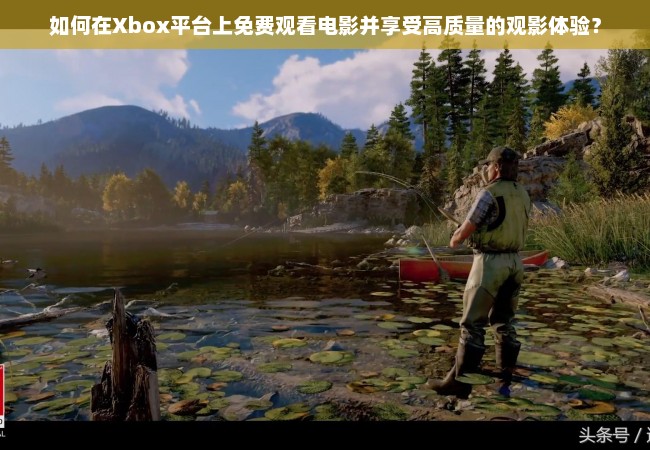 如何在Xbox平台上免费观看电影并享受高质量的观影体验？