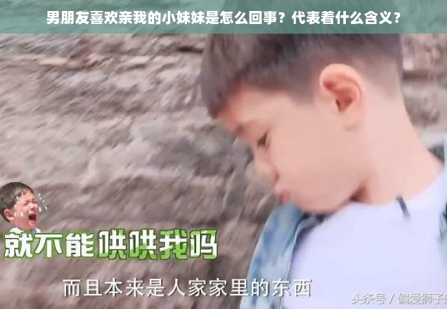 男朋友喜欢亲我的小妹妹是怎么回事？代表着什么含义？