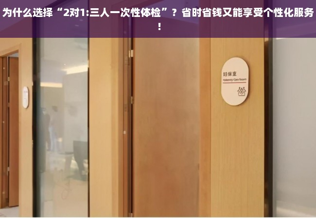 为什么选择“2对1:三人一次性体检”？省时省钱又能享受个性化服务！