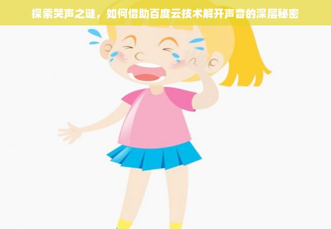 探索哭声之谜，如何借助百度云技术解开声音的深层秘密