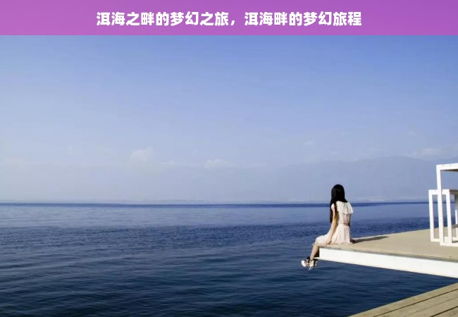 洱海之畔的梦幻之旅，洱海畔的梦幻旅程