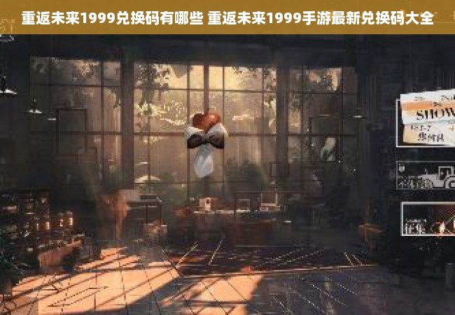 重返未来1999兑换码有哪些 重返未来1999手游最新兑换码大全