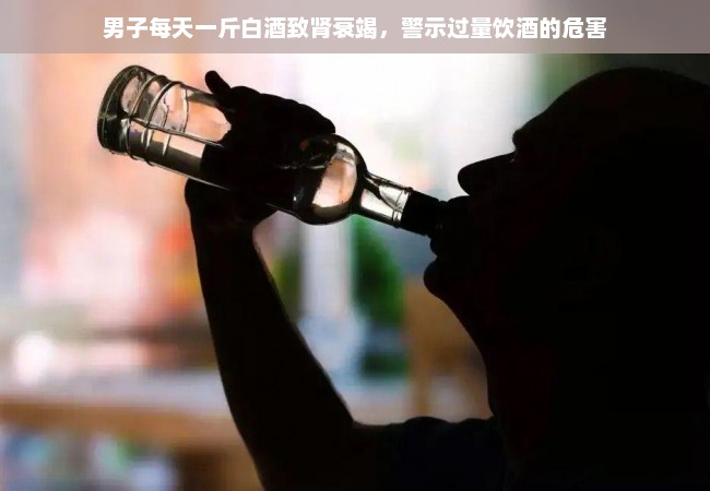 男子每天一斤白酒致肾衰竭，警示过量饮酒的危害