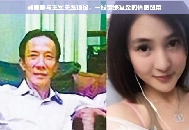 郭美美与王军关系揭秘，一段错综复杂的情感纽带