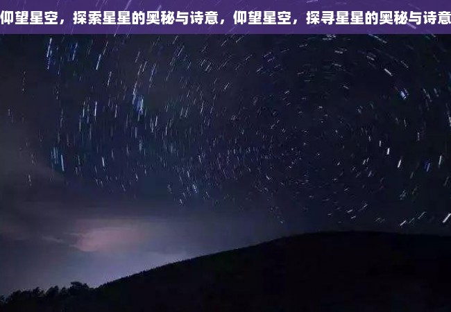 仰望星空，探索星星的奥秘与诗意，仰望星空，探寻星星的奥秘与诗意