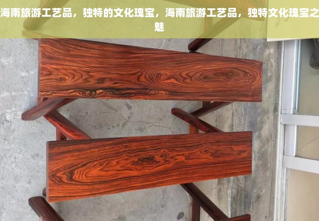 海南旅游工艺品，独特的文化瑰宝，海南旅游工艺品，独特文化瑰宝之魅