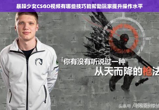 暴躁少女CSGO视频有哪些技巧能帮助玩家提升操作水平