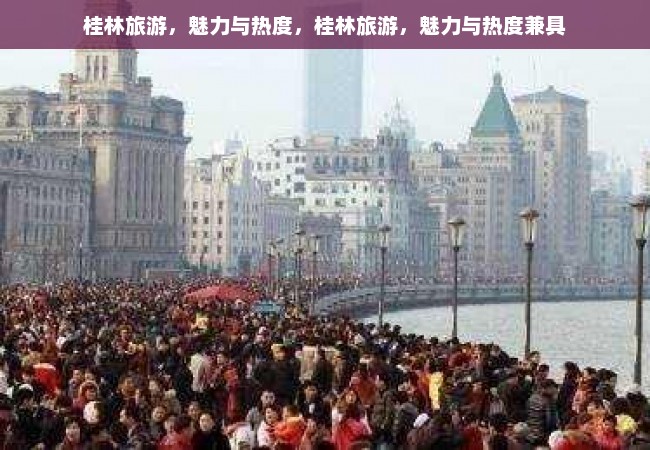 桂林旅游，魅力与热度，桂林旅游，魅力与热度兼具