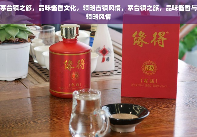 茅台镇之旅，品味酱香文化，领略古镇风情，茅台镇之旅，品味酱香与领略风情