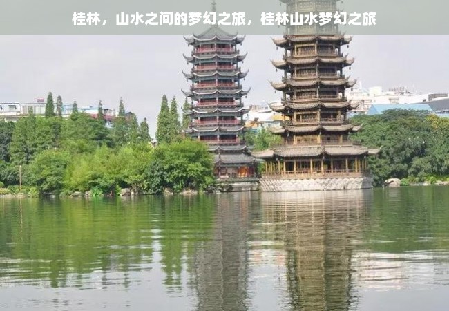 桂林，山水之间的梦幻之旅，桂林山水梦幻之旅