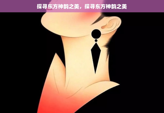 探寻东方神韵之美，探寻东方神韵之美